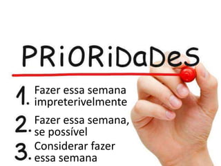 Fazer essa semana
impreterivelmente
Fazer essa semana,
se possível
Considerar fazer
essa semana
 