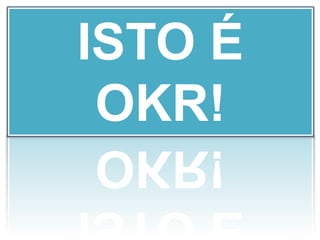 ISTO É
OKR!
 