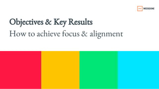 Objectives & Key Results 
How to achieve focus & alignment
 