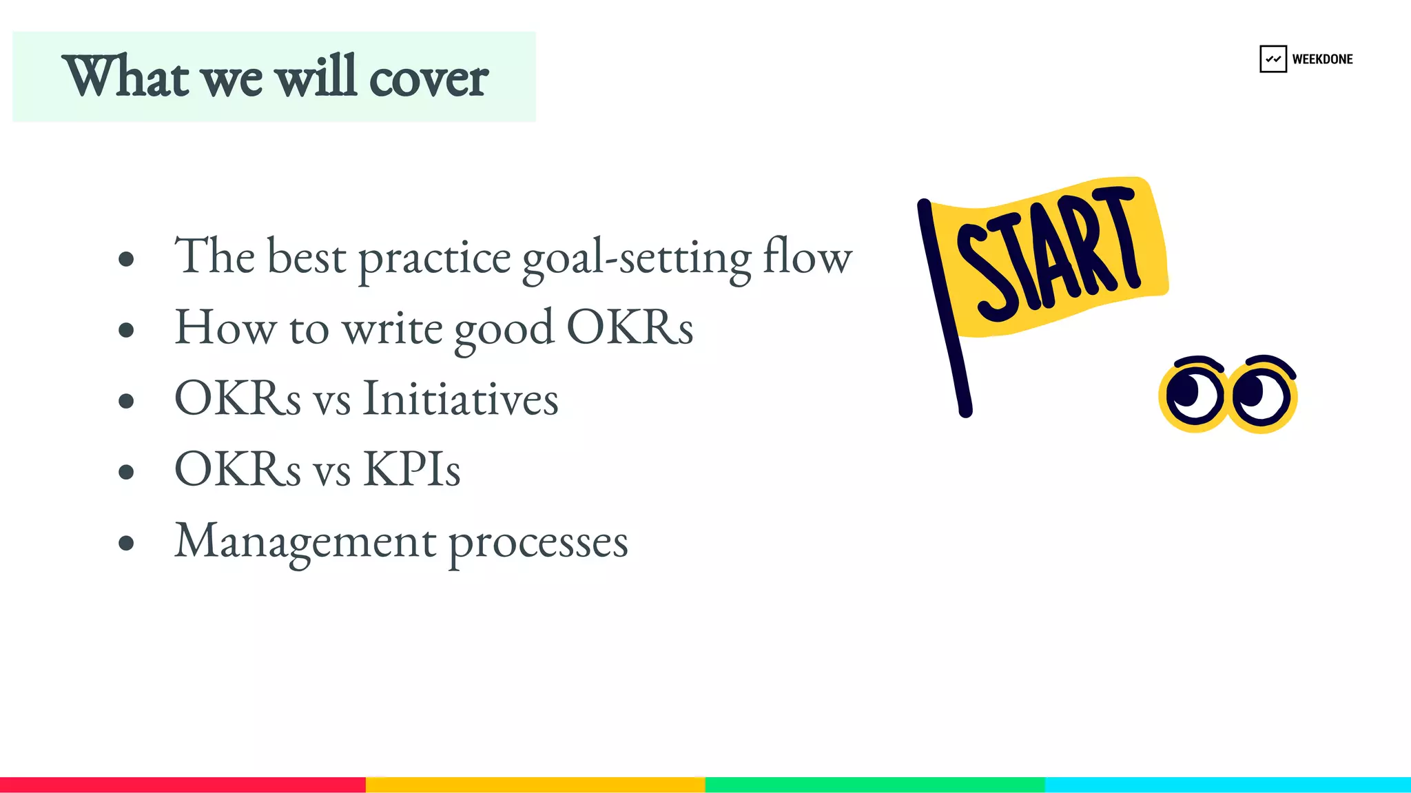 The best practice goal-​
setting flow
How to write good OKRs
OKRs vs Initiatives
OKRs vs KPIs
Management processes
What we will cover
 
