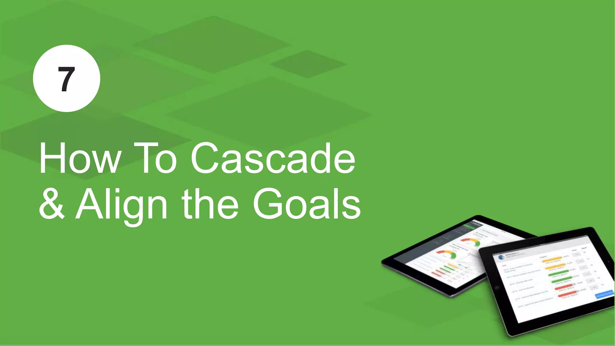 ™
How To Cascade
& Align the Goals
7
 