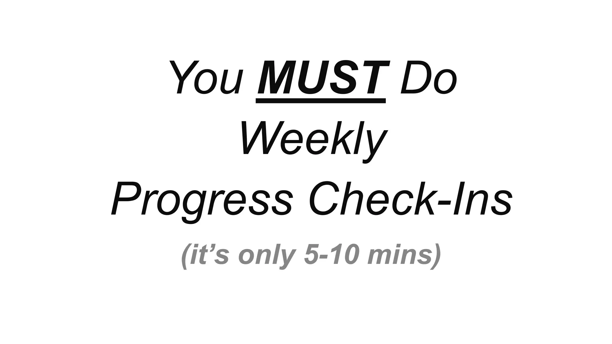 ™
You MUST Do
Weekly
Progress Check-Ins
(it’s only 5-10 mins)
 
