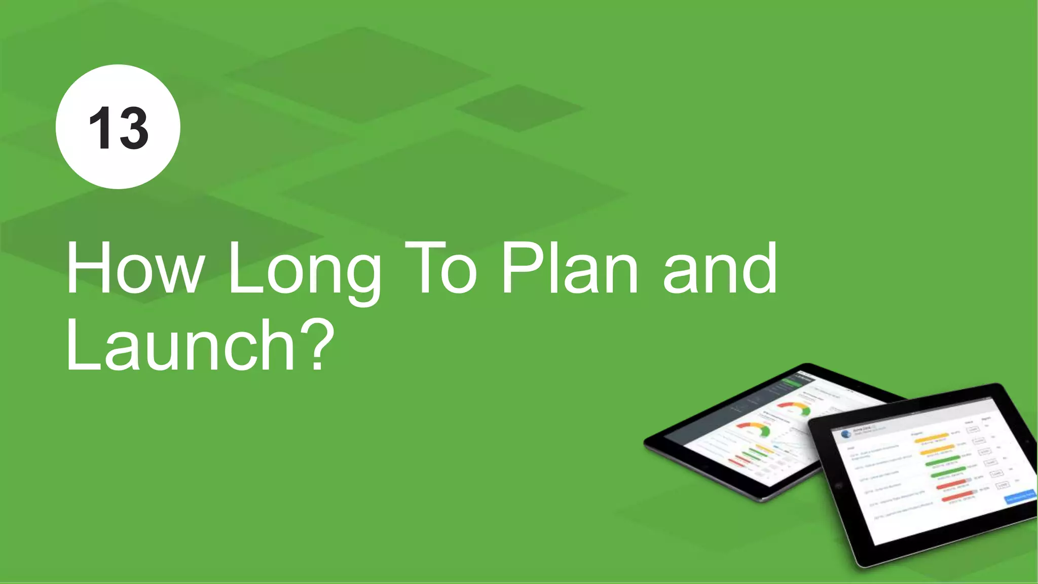 ™
How Long To Plan and
Launch?
13
 