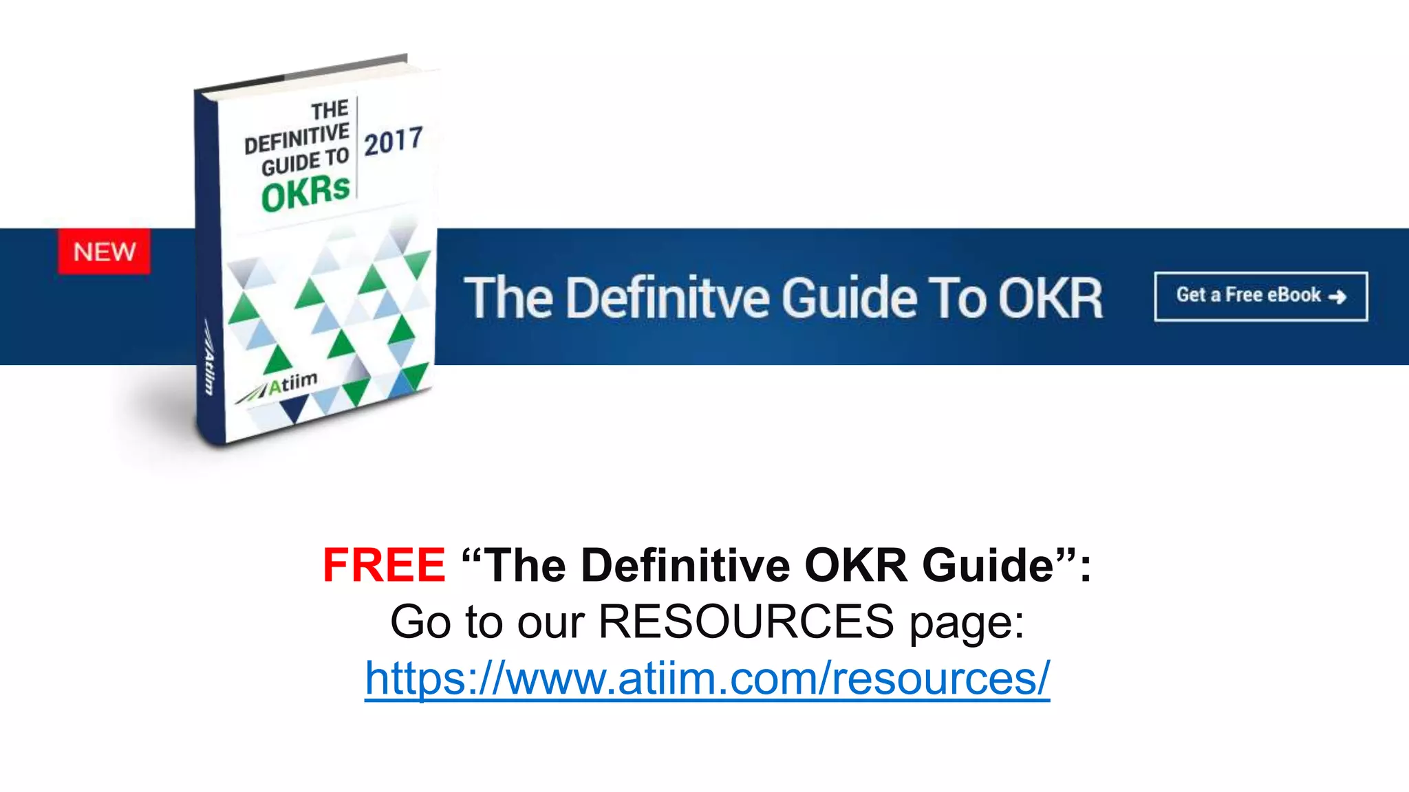 ™
FREE “The Definitive OKR Guide”:
Go to our RESOURCES page:
https://www.atiim.com/resources/
 
