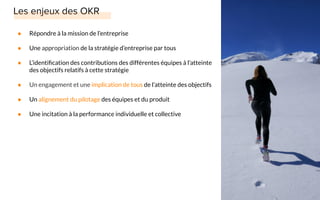 ● Répondre à la mission de l’entreprise
● Une appropriation de la stratégie d’entreprise par tous
● L’identiﬁcation des contributions des différentes équipes à l’atteinte
des objectifs relatifs à cette stratégie
● Un engagement et une implication de tous de l’atteinte des objectifs
● Un alignement du pilotage des équipes et du produit
● Une incitation à la performance individuelle et collective
 