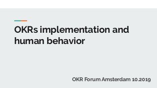 OKRs implementation and
human behavior
OKR Forum Amsterdam 10.2019
 