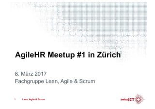 AgileHR Meetup #1 in Zürich
8. März 2017
Fachgruppe Lean, Agile & Scrum
1 Lean, Agile & Scrum
 