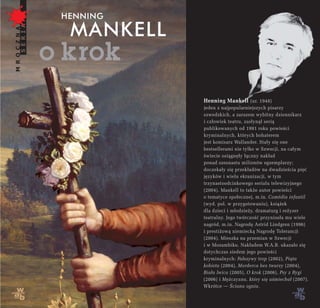 Henning Mankell (ur. 1948)
jeden z najpopularniejszych pisarzy
szwedzkich, a zarazem wybitny dziennikarz
i człowiek teatru, zasłynął serią
publikowanych od 1991 roku powieści
kryminalnych, których bohaterem
jest komisarz Wallander. Stały się one
bestsellerami nie tylko w Szwecji, na całym
świecie osiągnęły łączny nakład
ponad szesnastu milionów egzemplarzy;
doczekały się przekładów na dwadzieścia pięć
języków i wielu ekranizacji, w tym
trzynastoodcinkowego serialu telewizyjnego
(2004). Mankell to także autor powieści
o tematyce społecznej, m.in. Comédia infantil
(wyd. pol. w przygotowaniu), książek
dla dzieci i młodzieży, dramaturg i reżyser
teatralny. Jego twórczość przyniosła mu wiele
nagród, m.in. Nagrodę Astrid Lindgren (1996)
i prestiżową niemiecką Nagrodę Tolerancji
(2004). Mieszka na przemian w Szwecji
i w Mozambiku. Nakładem W.A.B. ukazało się
dotychczas siedem jego powieści
kryminalnych: Fałszywy trop (2002), Piąta
kobieta (2004), Morderca bez twarzy (2004),
Biała lwica (2005), O krok (2006), Psy z Rygi
(2006) i Mężczyzna, który się uśmiechał (2007).
Wkrótce — Ściana ognia.
 