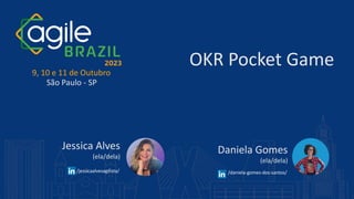 9, 10 e 11 de Outubro
São Paulo - SP
OKR Pocket Game
Jessica Alves
(ela/dela)
/daniela-gomes-dos-santos/
/jessicaalvesagilista/
Daniela Gomes
(ela/dela)
 