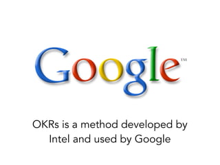 OKRs is a method developed by
Intel and used by Google
 