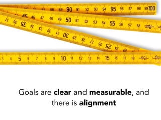 Goals are clear and measurable, and
there is alignment
 