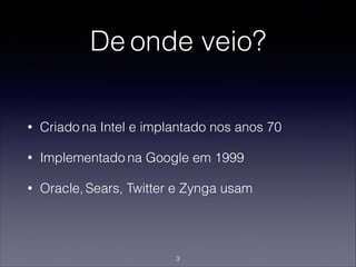 De onde veio?
• Criado na Intel e implantado nos anos 70
• Implementado na Google em 1999
• Oracle, Sears, Twitter e Zynga usam
3
 