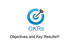 Objectives and Key Results!!!
 