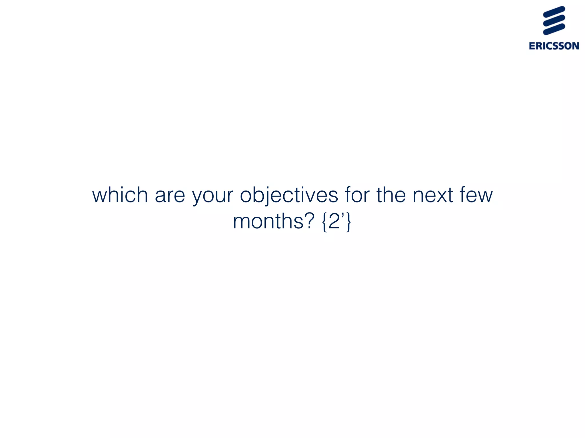which are your objectives for the next few
months? {2’}
 