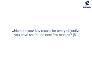 which are your key results for every objective
you have set for the next few months? {5’}
 