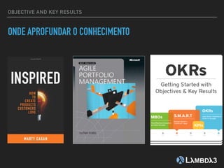 ONDE APROFUNDAR O CONHECIMENTO
OBJECTIVE AND KEY RESULTS
 