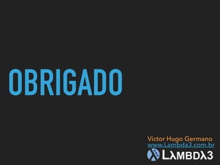 OBRIGADO
Victor Hugo Germano
www.Lambda3.com.br
 