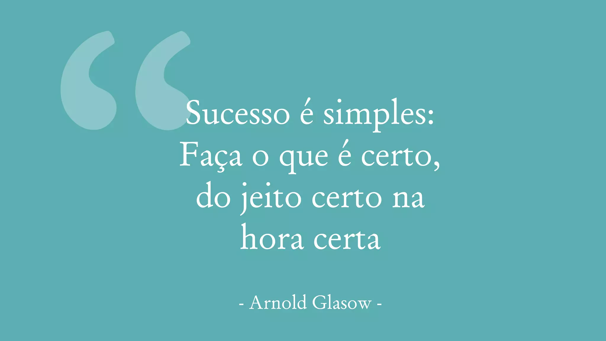 “Sucesso é simples:
Faça o que é certo,
do jeito certo na
hora certa
- Arnold Glasow -
 