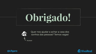 Obrigado!
Quer nos ajudar a achar a casa dos
sonhos das pessoas? Temos vagas!
Acesse!
@Lﬁgaro
 