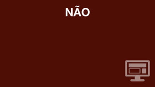 NÃO
 
