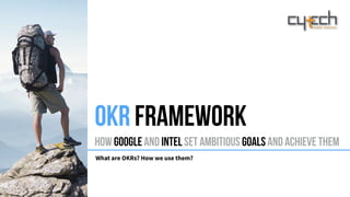 How Google and Intel set ambitious goals and achieve them
What are OKRs? How we use them?
OKR FRAMEWORK
 