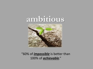 ambitious 
“60% of impossible is better than 
100% of achievable.” 
Oct-14 10 
 