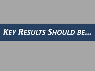 KEY RESULTS SHOULD BE… 
 