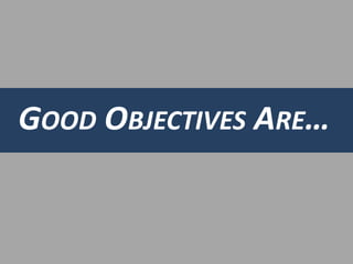 GOOD OBJECTIVES ARE… 
 