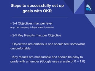 • 3-4 Objectives max per level
(e.g. per company / department / person)
• 2-5 Key Results max per Objective
• Objectives a...