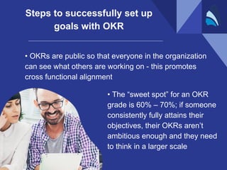 • OKRs are public so that everyone in the organization
can see what others are working on - this promotes
cross functional...
