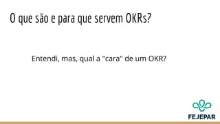 O que são e para que servem OKRs?
Entendi, mas, qual a "cara" de um OKR?
 