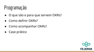 Programação
● O que são e para que servem OKRs?
● Como definir OKRs?
● Como acompanhar OKRs?
● Case prático
 