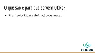 O que são e para que servem OKRs?
● Framework para definição de metas
 