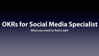OKRs for Social Media Specialist
What you need to find a Job?
 