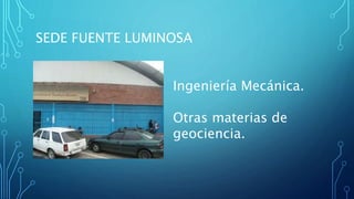 SEDE FUENTE LUMINOSA
Ingeniería Mecánica.
Otras materias de
geociencia.
 