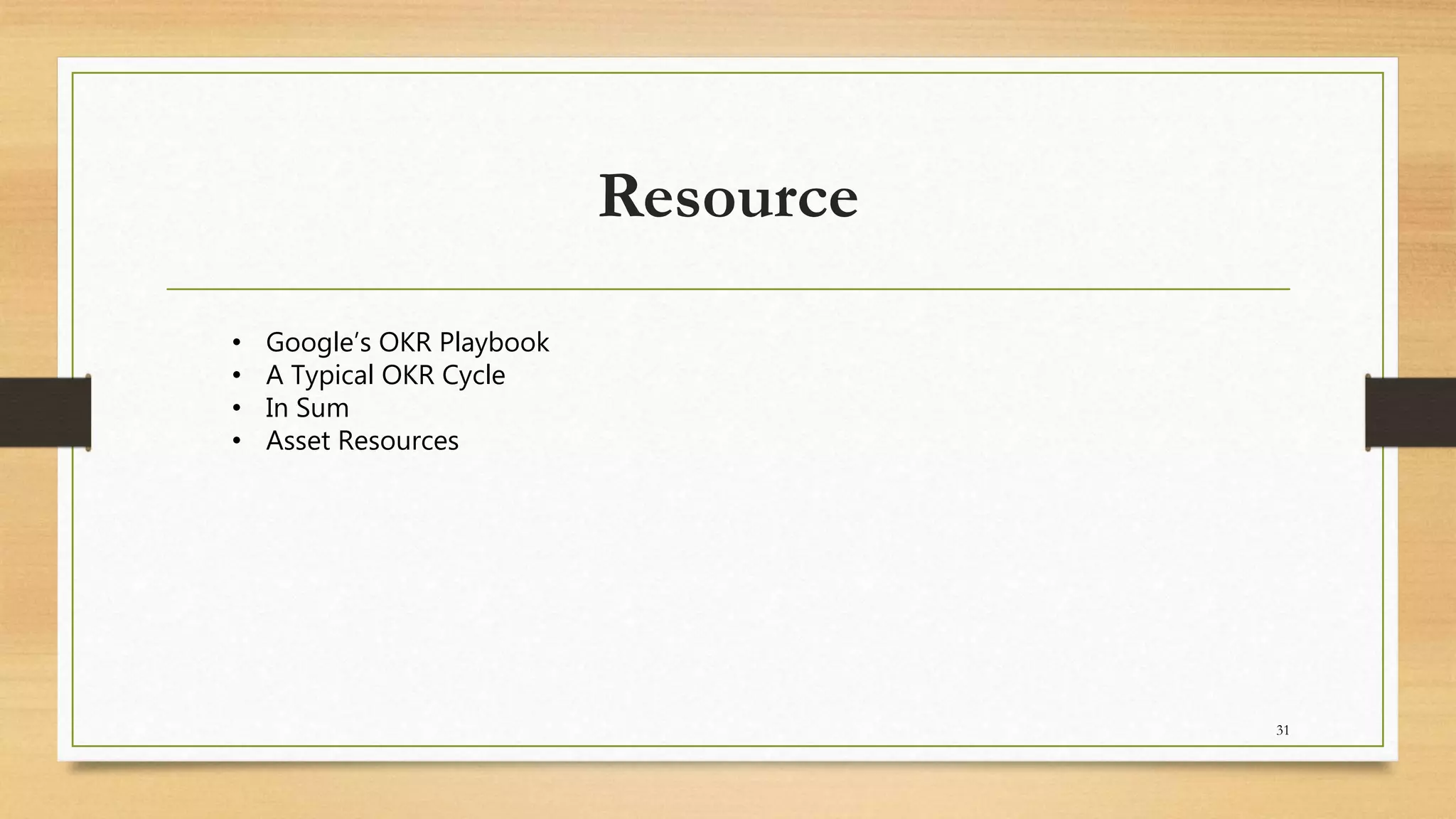 Resource
31
• Google’s OKR Playbook
• A Typical OKR Cycle
• In Sum
• Asset Resources
 