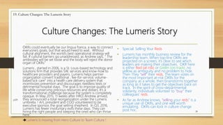 Culture Changes: The Lumeris Story
OKRs could eventually be our lingua franca, a way to connect
everyone’s goals, but that would need to wait. Without
cultural alignment, the world’s best operational strategy will
fail. If cultural barriers go unaddressed, as Andrew says, “ The
antibodies will be set loose and the body will reject the donor
organ of OKRs.”
Lumeris , started in 2006, is a St. Louis-based technology and
solutions firm that provides SW, services and know-how to
healthcare providers and payers. Lumeris helps partner
organization convert traditional , fee-for-service, volume-
based”sick care” into a health care delivery system that
incentivizes prevention and discourages needless tests or
detrimental hospital stays. The goal is to improve quality of
life while conserving precious resources and dollars. It’s a
transformational challenge because the system is completely
opaque. In May 2015, 11 weeks after HRO, Andrew arrived,
they announced a total reorganization under the Lumeris
umbrella. ! Art, president and COO volunteered to be
executive sponsor, the goal setting shepherd. In Q3, 2016,
Lumeris has fewer involuntary exits these days. They can
hiring the right people and keeping the ones who can thrive
here.
Lumeris is moving from Hero Culture to Team Culture !
28
19. Culture Changes: The Lumeris Story
p229
• Special: Selling Your Reds
• Lumeris has monthly business review for the
leadership team. When top-line OKRs are
projected on a screen, it’s clear to see which
leaders are making their objectives. OKR here
is either Red (at risk) or Green (on track) ,no
yellow as ambiguity and no problem to hide.
Then They “sell” their reds. The team votes on
the most important at-risk OKRs for the
company as a whole, then brainstorms together
as long as it takes to get the objectives back on
track. In the spirit of cross-departmental
solidarity, individuals volunteer to “buy” their
colleagues’ reds.
• As far as Andrew knows, “selling your reds” is a
unique use of OKRs, and one well worth
emulating. OKRs can lock in culture change
post hoc.
 
