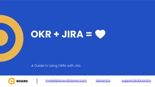 OKR + JIRA =
marketplace.atlassian.com oboard.io support@oboard.io
A Guide to Using OKRs with Jira
 