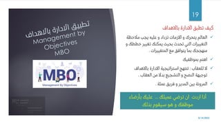 ‫باالهداف‬ ‫االدارة‬ ‫تطبق‬ ‫كيف‬
✓
‫مالحظة‬ ‫يجب‬ ‫عليه‬ ‫و‬ ‫تزداد‬ ‫االزمات‬ ‫و‬ ‫يتحرك‬ ‫العالم‬
‫خطط‬ ‫تغيير‬ ‫يمكنك‬ ‫بحيث‬ ‫تحدث‬ ‫التي‬ ‫التغييرات‬
‫و‬ ‫ك‬
‫المتغييرات‬ ‫مع‬ ‫يتوافق‬ ‫بما‬ ‫منهججك‬
.
✓
‫بموظفيك‬ ‫اهتم‬
✓
‫للعقاب‬ ‫ال‬
:
‫باالهداف‬ ‫االدارة‬ ‫استراتيجية‬ ‫تنتهج‬
‫العقاب‬ ‫من‬ ‫بدال‬ ‫التشجيع‬ ‫و‬ ‫النصح‬ ‫توجيهة‬
.
✓
‫عملة‬ ‫فريق‬ ‫و‬ ‫المدير‬ ‫بين‬ ‫المرونة‬
.
8/14/2022
19
‫عميلك‬ ‫ترضي‬ ‫ان‬ ‫اردت‬ ‫أذا‬
...
‫بأرضاء‬ ‫عليك‬
‫بذلك‬ ‫سيقوم‬ ‫هو‬ ‫و‬ ‫موظفك‬
 