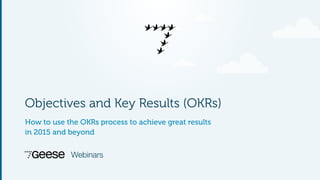 Webinars
Objectives and Key Results (OKRs)
How to use the OKRs process to achieve great results
in 2015 and beyond
 