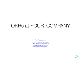 OKRs at YOUR_COMPANY
Bo Pedersen
www.gtmhub.com
bo@gtmhub.com
 