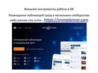 В публикацию ОК можно вставить видео и продвигать эту
публикацию в лентах пользователей и сообществ.
 