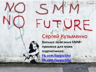 Сергей Кузьменко
Больше полезных SMM
приемов для моих
подписчиков:
Fb.com/SergioSilvi
Vk.com/SergioSilvi
 