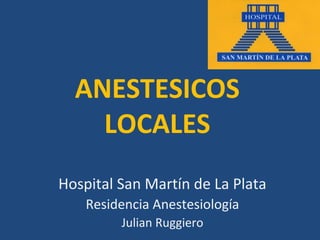 ANESTESICOS
    LOCALES
Hospital San Martín de La Plata
    Residencia Anestesiología
         Julian Ruggiero
 