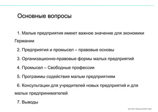 Karl, IRZ in Moskau 25.5.2016, Folie 2
1. Малые предприятия имеют важное значение для экономики
Германии
2. Предприятия и промысел – правовые основы
3. Организационно-правовые формы малых предприятий
4. Промысел – Свободные профессии
5. Программы содействия малым предприятиям
6. Консультации для учредителей новых предприятий и для
малых предпринимателей
7. Выводы
Основные вопросы
 