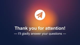 Thank you for attention!
— I’ll gladly answer your questions —
 