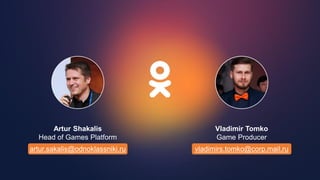 Vladimir Tomko
Game Producer
vladimirs.tomko@corp.mail.ru
Artur Shakalis
Head of Games Platform
artur.sakalis@odnoklassniki.ru
 