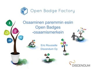 Osaaminen paremmin esiin 
Open Badges 
-osaamismerkein 
Eric Rousselle 
Discendum Oy 
 