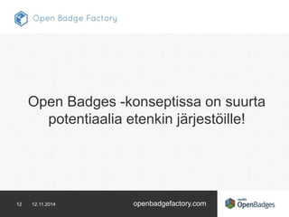 Open Badges -konseptissa on suurta 
potentiaalia etenkin järjestöille! 
12 12.11.2014 openbadgefactory.com 
 
