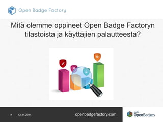 Mitä olemme oppineet Open Badge Factoryn 
tilastoista ja käyttäjien palautteesta? 
14 12.11.2014 openbadgefactory.com 
 